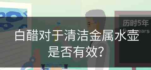 白醋对于清洁金属水壶是否有效？